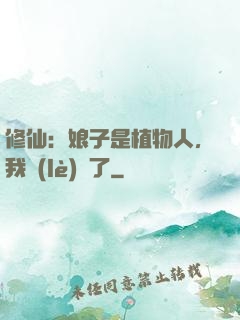 修仙：娘子是植物人，我樂(lè)瘋了