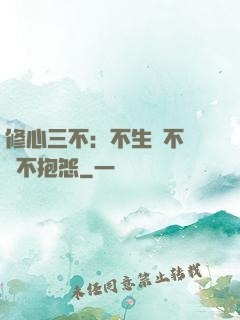 修心三不：不生氣不計較不抱怨