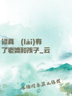 修真歸來(lái)有了老婆和孩子
