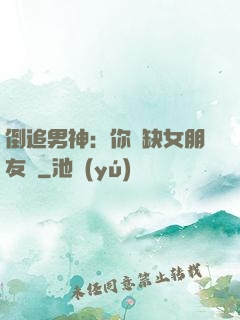 倒追男神：你還缺女朋友嗎
