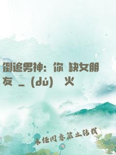 倒追男神：你還缺女朋友嗎