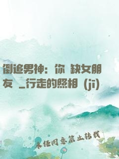 倒追男神：你還缺女朋友嗎