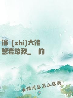 偏執(zhí)大佬總想套路我
