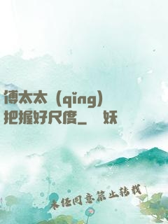 傅太太請(qǐng)把握好尺度