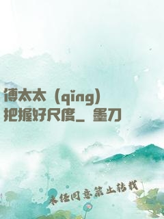 傅太太請(qǐng)把握好尺度