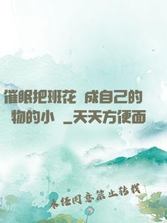 催眠把班花變成自己的寵物的小說