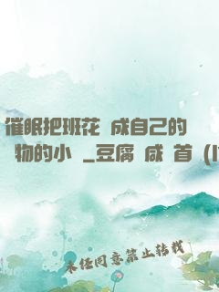 催眠把班花變成自己的寵物的小說