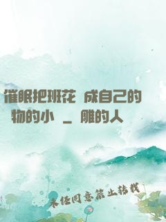 催眠把班花變成自己的寵物的小說