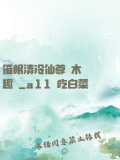 催眠清冷仙尊騎木驢筆趣閣