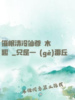 催眠清冷仙尊騎木驢筆趣閣