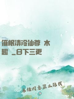 催眠清冷仙尊騎木驢筆趣閣