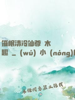 催眠清冷仙尊騎木驢筆趣閣