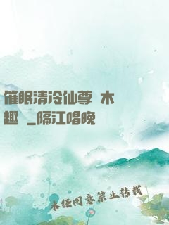 催眠清冷仙尊騎木驢筆趣閣