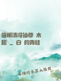 催眠清冷仙尊騎木驢筆趣閣