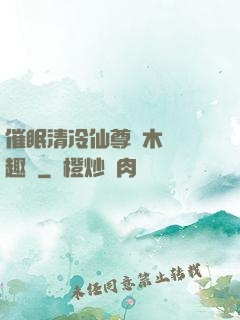催眠清冷仙尊騎木驢筆趣閣