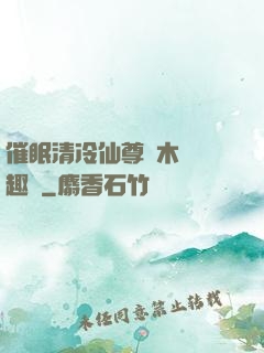 催眠清冷仙尊騎木驢筆趣閣