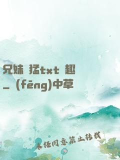 兄妹兇猛txt筆趣閣