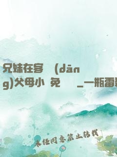 兄妹在客廳當(dāng)父母小說免費閱讀