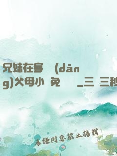 兄妹在客廳當(dāng)父母小說免費閱讀