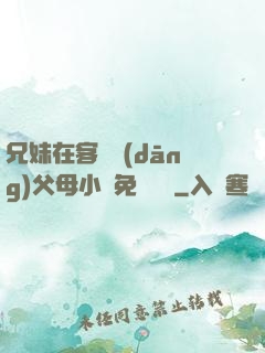 兄妹在客廳當(dāng)父母小說免費閱讀