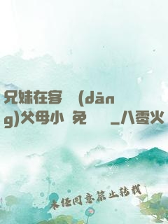 兄妹在客廳當(dāng)父母小說免費閱讀