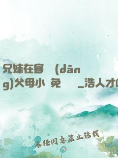 兄妹在客廳當(dāng)父母小說免費閱讀