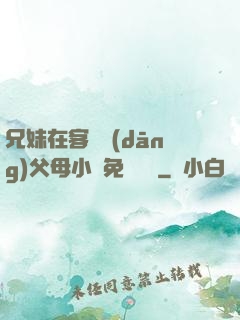 兄妹在客廳當(dāng)父母小說免費閱讀