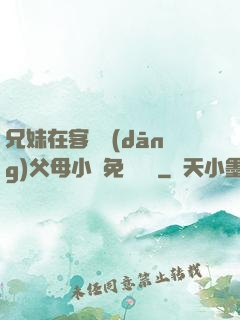 兄妹在客廳當(dāng)父母小說免費閱讀