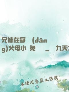 兄妹在客廳當(dāng)父母小說免費閱讀