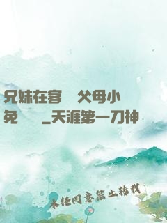 兄妹在客廳當父母小說免費閱讀
