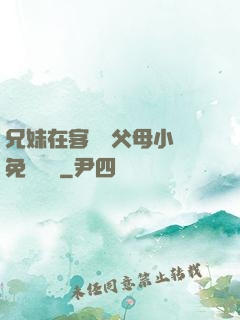 兄妹在客廳當父母小說免費閱讀