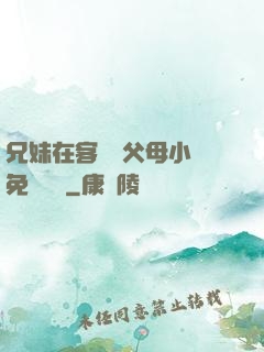 兄妹在客廳當父母小說免費閱讀
