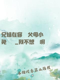兄妹在客廳當父母小說免費閱讀