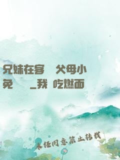 兄妹在客廳當父母小說免費閱讀