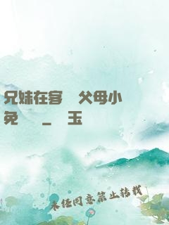兄妹在客廳當父母小說免費閱讀