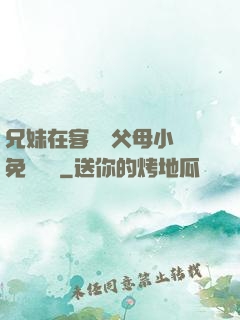 兄妹在客廳當父母小說免費閱讀