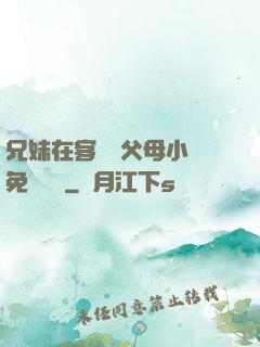 兄妹在客廳當父母小說免費閱讀