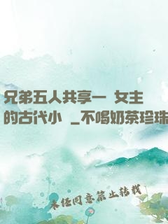 兄弟五人共享一個女主的古代小說