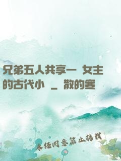 兄弟五人共享一個女主的古代小說