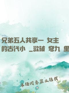 兄弟五人共享一個女主的古代小說