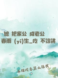 兒媳婦把家公認成老公春雨醫(yī)生