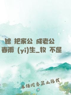 兒媳婦把家公認成老公春雨醫(yī)生