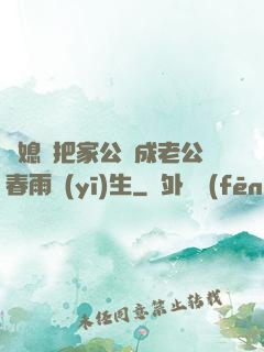 兒媳婦把家公認成老公春雨醫(yī)生