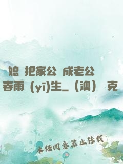 兒媳婦把家公認成老公春雨醫(yī)生