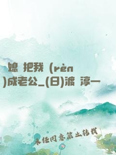 兒媳婦把我認(rèn)成老公