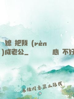 兒媳婦把我認(rèn)成老公