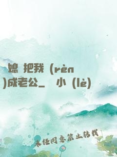 兒媳婦把我認(rèn)成老公