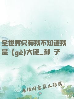 全世界只有我不知道我是個(gè)大佬