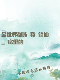 全世界都以為我會修仙
