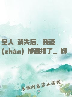 全人類消失后，我造戰(zhàn)艦被直播了